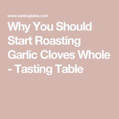 the words, why you should start roasting garlic cloves whole tasting table