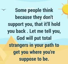 an image with the quote some people think because they don't support you, that'll hold you back let me tell you, god will put total strangers in your path to get you where you