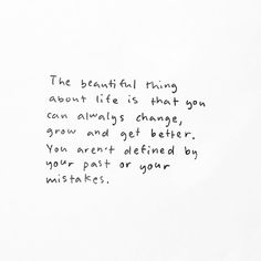 a piece of paper with writing on it that says the beautiful thing about life is that you can always change, you are not defined by your past