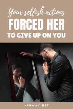 a man standing in front of a mirror with his hand on his face and the words, your selfish actions forced her to give up on you