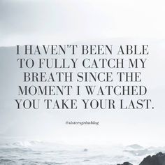 a black and white photo with the words i haven't been able to fully catch my breath since the moment i watched you take your last