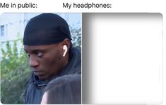 an image of a man with headphones in his ears and the caption reads me in public my headphones