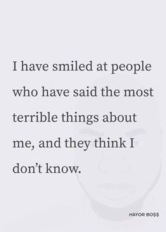 a quote that says i have smiled at people who have said the most terrible things about me, and they think i don't know