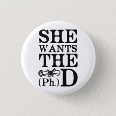 she wants the ph d button on a white background with black lettering that reads, she wants the ph d