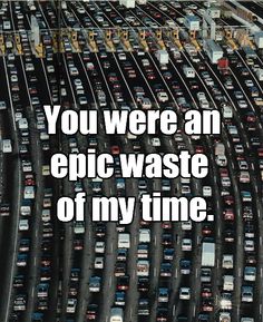 there is a lot of cars that are in the parking lot and it says, you were an epic waste of my time