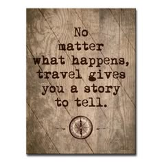 a wooden sign that says no matter what happens travel gives you a story to tell