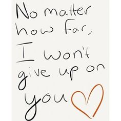 a handwritten message written in black ink on a white paper with the words no matter how far i won't give up on you