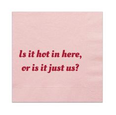 a pink napkin with the words is it hot in here, or is it just us?