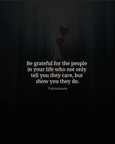 a dark background with the words be grateful for the people in your life who not only tell you they care, but show you they do