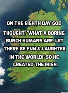 the irish map with text on it that reads, on the eighth day god thought what a boring bunch humans are let there be fun and laughter in the world so he