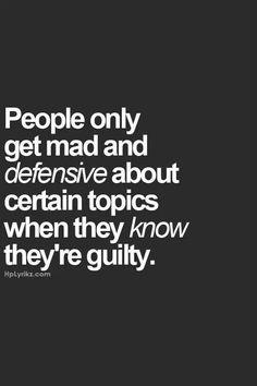 people only get mad and defensive about certain topics when they know they're guilt