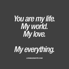 a quote that reads, you are my life my world my love my everything