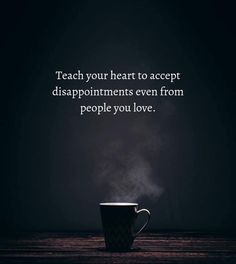 a coffee cup with steam coming out of it and the words teach your heart to accept disappointments even from people you love