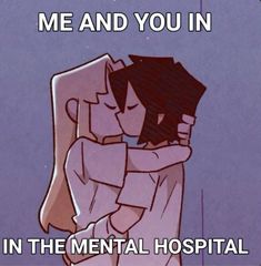 an image of two people hugging each other with the caption me and you in in the mental hospital