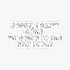 a white sticker that says sorry i can't come i'm going to the gym today