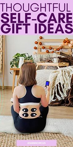 a woman sitting on the floor with her cell phone in front of her back and text overlay that says thoughtful self - care gift ideas