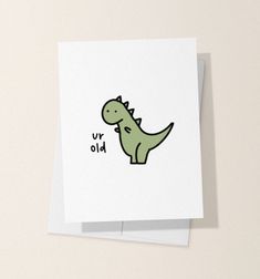 a greeting card with an image of a dinosaur on it's back and the words ur old written in black ink