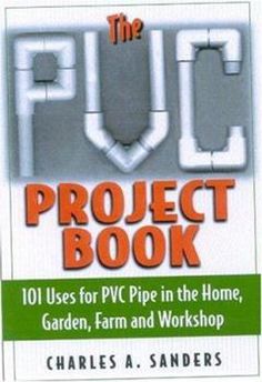 the plot project book 101 uses for pwc pipe in the home garden, farm and workshop