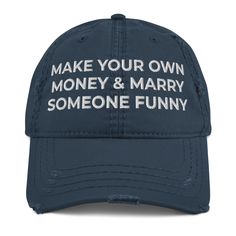 Make Your Own Money & Marry Someone Funny Hat, Funny Gift Hat Embroidered Distressed Dad Hat Expand your headwear collection with this fashionable dad hat. With a slightly distressed brim and crown fabric, it'll add just the right amount of edge to your look. For a quick and easy outfit pair it with slacks, your favorite jeans, and a sports tee. * 100% pre-shrunk cotton twill * Soft crown * 6 sewn eyelets * 6 stitched rows on the brim * 6-panel unstructured cap with a low profile * Seamed front Adjustable Distressed Baseball Cap, Distressed Adjustable Snapback Hat, Distressed Adjustable Cap, Adjustable Distressed Cap, Distressed Curved Brim Hat, Distressed Flat Brim Hat With Adjustable Fit, Distressed Adjustable Flat Brim Hat, Letter Print Hat With Short Brim, Funny Hats