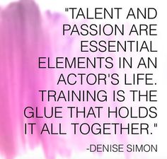 a quote from denise simon on the meaning of passion and essential elements in an actor's life training is the glue that holds it all together