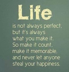 the words life is not always perfect, but it's always what you make it so make it count, make it memorable and never let anyone steal your happiness