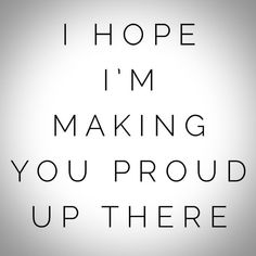 the words i hope i'm making you proud up there are black and white