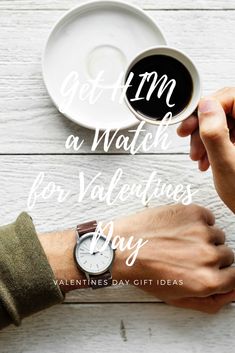 two hands holding a cup of coffee with the words get him a watch for valentine's day