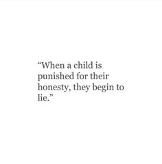 a quote that reads, when a child is pushed for their honesty, they begin to lie