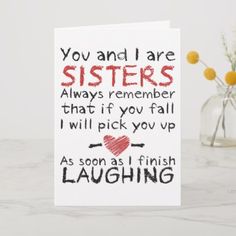 a card that says, you and i are sisters always remember that if you fall i will pick you up as soon as i finish laughing