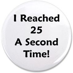 a white button with the words i reached 25 a second time