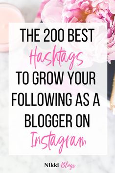 pink flowers with the words, the 200 best hashs to grow your following as a blogger on instagram