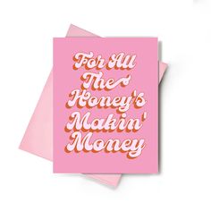 a pink greeting card with the words for all the honey's makin'money