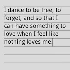 a note that says i dance to be free, to forget and so that i can have something to love when i feel like nothing loves me