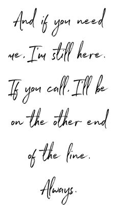 a handwritten quote with the words and if you need me, i'm still here to you call til be on the other end of the line