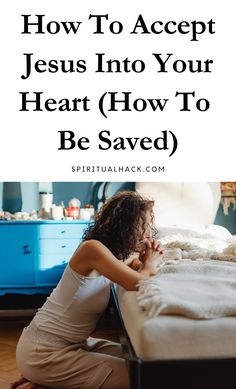 a woman kneeling on the floor in front of a bed with text overlay saying how to accept jesus into your heart how to be saved