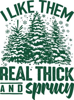 i like them real thick and sprouy t - shirt design with pine trees