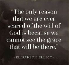 the only reason that we are ever scared of the will of god is because we cannot see the grace that will be there