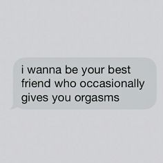 a text message that reads, i wanna be your best friend who occasionally gives you orgasms