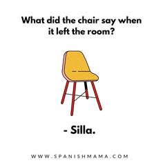 a yellow chair with the words, what did the chair say when it left the room?