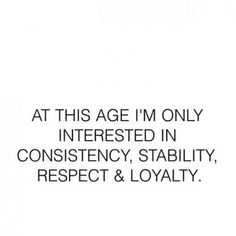 the text reads, at this age i'm only interested in constiency, stability, respect & royalty