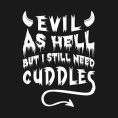 the words evil as well but i still need cuddles on a black background