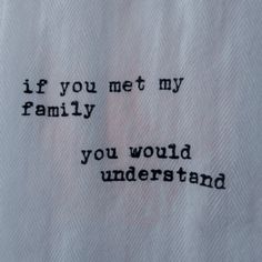 the words are written on white paper with black ink, which reads if you met my family you would understand it