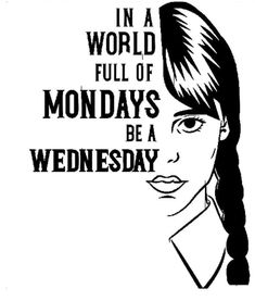 a black and white poster with the words in a world full of monday's be wednesday