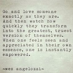 an old poem written in black and white with the words go and love someone exactly as they are, and then watch how quickly they transform into the greatest trust