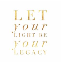 the words let your light be your legacy written in gold foil on a white background