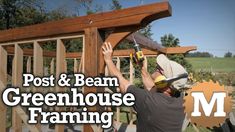 a man working on a wooden structure with the words post and beam greenhouse framing