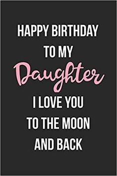 happy birthday to my daughter i love you to the moon and back