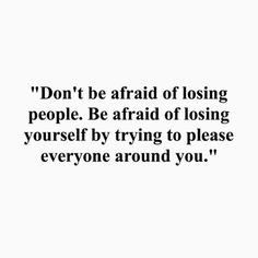 a quote that reads don't be afraid of losing people, be afraid of losing yourself by trying to please everyone around you