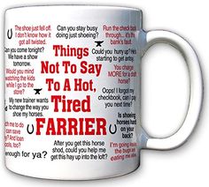 PRICES MAY VARY. Things Not to Say To a Hot, Tired Farrier Mug Great gift for your farrier, horseshoer, blacksmith 11 oz, white ceramic. Dishwasher and microwave safe White ceramic 11 oz, imprinted all over with dozens of hilarious things not to say. Great gift for your farrier, horseshoer, blacksmith. Microwave and dishwasher safe. Caregiver Gifts, Fun Mugs, Country Jokes, Gift Wrap Ideas, Horse Shoes, Craft Day, Wrap Ideas, Horse Stuff, Say More