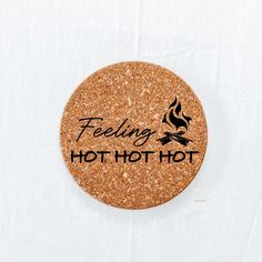 a cork coaster with the words feeling hot hot on it